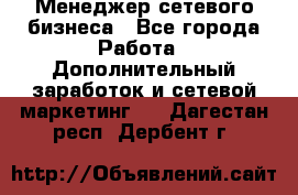 Менеджер сетевого бизнеса - Все города Работа » Дополнительный заработок и сетевой маркетинг   . Дагестан респ.,Дербент г.